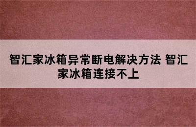 智汇家冰箱异常断电解决方法 智汇家冰箱连接不上